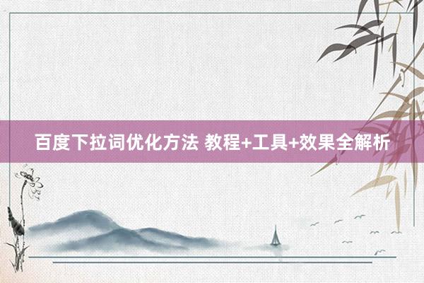 百度下拉词优化方法 教程+工具+效果全解析