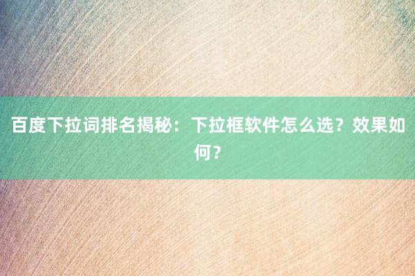 百度下拉词排名揭秘：下拉框软件怎么选？效果如何？