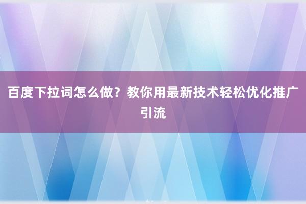 百度下拉词怎么做？教你用最新技术轻松优化推广引流