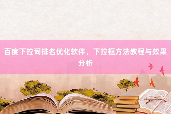 百度下拉词排名优化软件，下拉框方法教程与效果分析