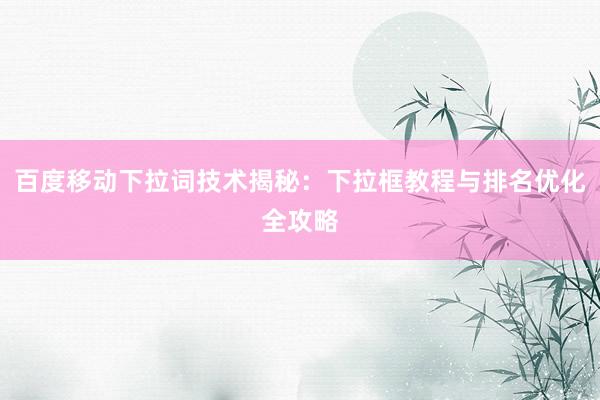 百度移动下拉词技术揭秘：下拉框教程与排名优化全攻略
