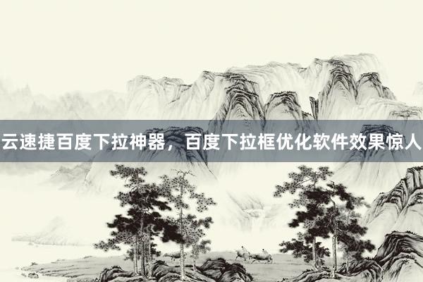 云速捷百度下拉神器，百度下拉框优化软件效果惊人