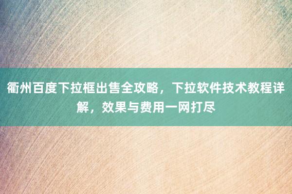 衢州百度下拉框出售全攻略，下拉软件技术教程详解，效果与费用一网打尽