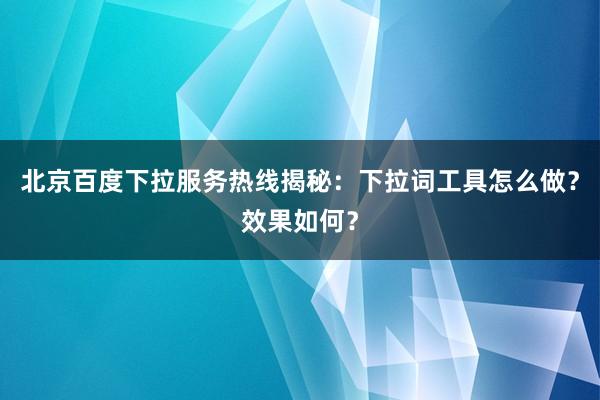 北京百度下拉服务热线揭秘：下拉词工具怎么做？效果如何？