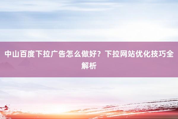 中山百度下拉广告怎么做好？下拉网站优化技巧全解析