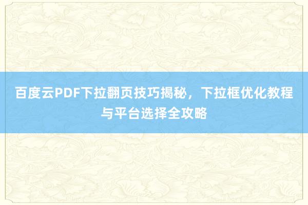 百度云PDF下拉翻页技巧揭秘，下拉框优化教程与平台选择全攻略