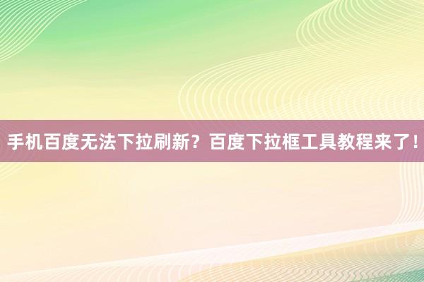 手机百度无法下拉刷新？百度下拉框工具教程来了！