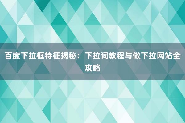 百度下拉框特征揭秘：下拉词教程与做下拉网站全攻略