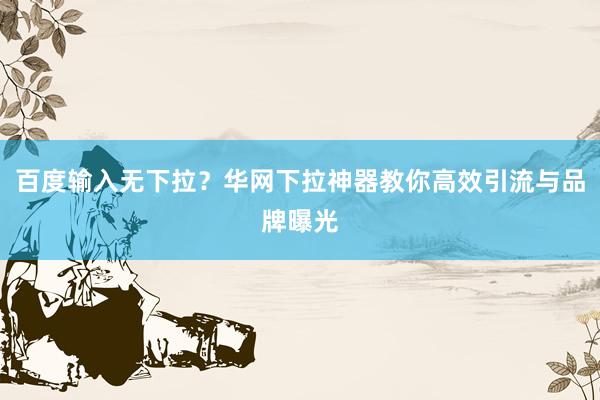 百度输入无下拉？华网下拉神器教你高效引流与品牌曝光