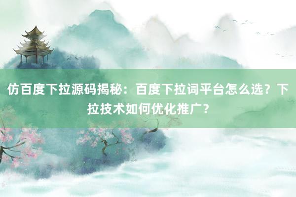 仿百度下拉源码揭秘：百度下拉词平台怎么选？下拉技术如何优化推广？